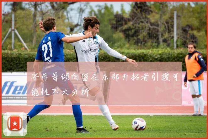 字母哥倾向留在东部开拓者引援可能性不大分析