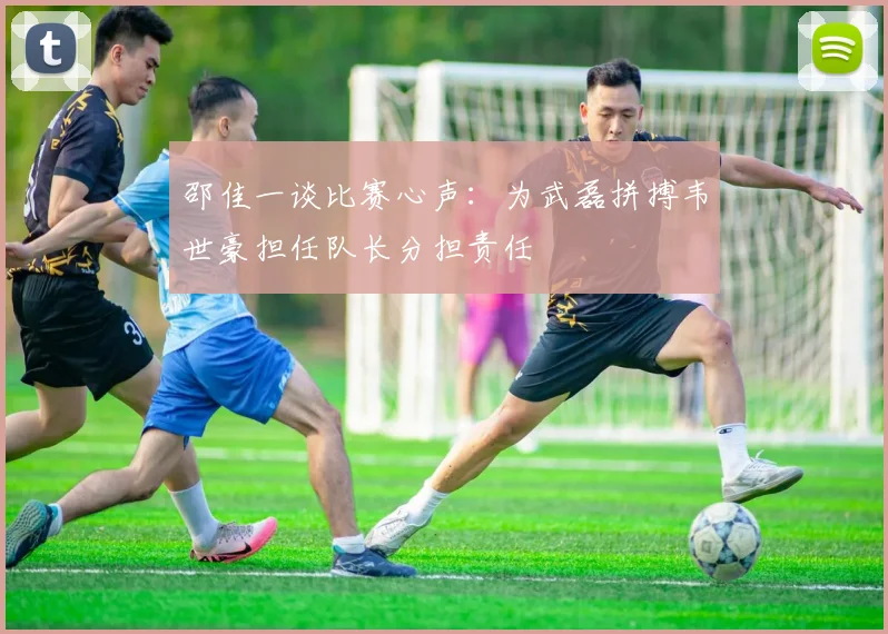 邵佳一谈比赛心声：为武磊拼搏韦世豪担任队长分担责任