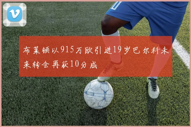 布莱顿以915万欧引进19岁巴尔科未来转会再获10分成