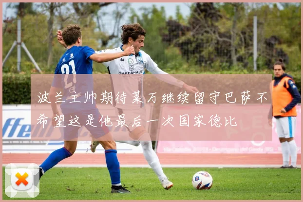 波兰主帅期待莱万继续留守巴萨不希望这是他最后一次国家德比