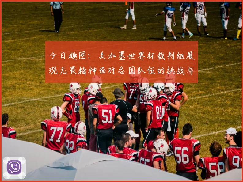今日趣图：美加墨世界杯裁判组展现无畏精神面对各国队伍的挑战与针对