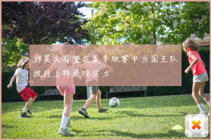 郭昊文有望在夏季联赛中为国王队披挂上阵展现实力