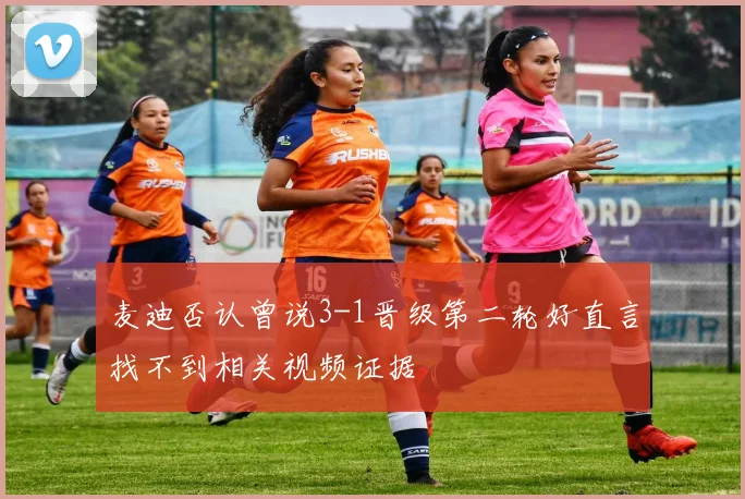 麦迪否认曾说3-1晋级第二轮好直言找不到相关视频证据