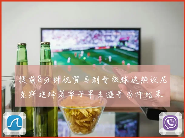提前8分钟祝贺马刺晋级球迷热议尼克斯逆转若华子早去握手或许结果不同
