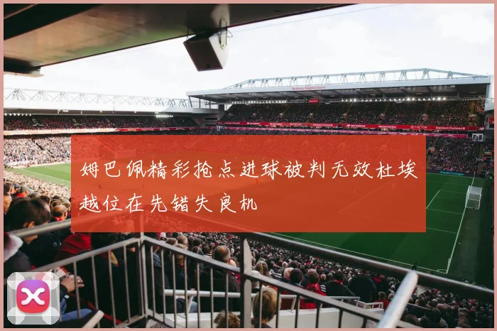 姆巴佩精彩抢点进球被判无效杜埃越位在先错失良机